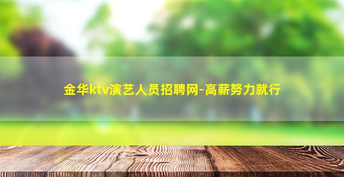金华ktv演艺人员招聘网-高薪努力就行